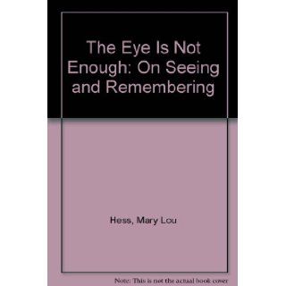 The Eye Is Not Enough: On Seeing and Remembering: Mary Lou Hess, Dianne Aprile: 9780964280229: Books