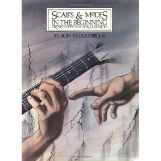 Scales & Modes in the Beginning: Created Especially for Guitarists: Ron Middlebrook: 0073999019780: Books