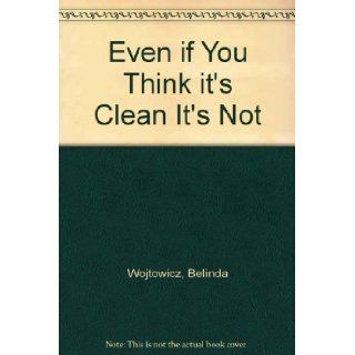 Even if You Think it's Clean It's Not: Belinda Wojtowicz: 9780944352472: Books