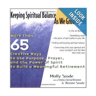 Keeping Spiritual Balance As We Grow Older: More than 65 Creative Ways to Use Purpose, Prayer, and the Power of Spirit to Build a Meaningful Retirement (9781594730429): Molly Srode, Bernie Srode: Books