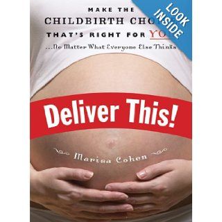 Deliver This!: Make the Childbirth Choice That's Right for You . . . No Matter What Everyone Else Thinks: Marisa Cohen: 9781580051538: Books
