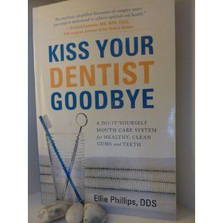 Kiss Your Dentist Goodbye A Do It Yourself Mouth Care System for Healthy, Clean Gums and Teeth Ellie Phillips 9781929774678 Books
