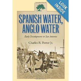 Spanish Water, Anglo Water: Early Development in San Antonio (Centennial Series of the Association of Former Students, Texas A&M University): Charles R. Porter Jr.: 9781603444682: Books