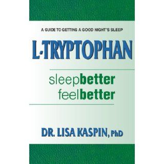 L Tryptophan : Sleep Better, Feel Better : A Guide to Getting a Good Night's Sleep: PhD Dr. Lisa Kaspin: 9780977435630: Books