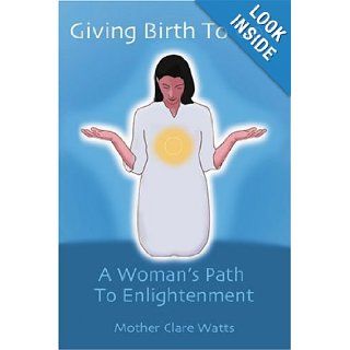 Giving Birth To God: A Woman's Path To Enlightenment: Mother Clare Watts: 9780595283378: Books