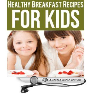 Healthy Breakfast Recipes for Kids Quick & Easy Meals for Healthy Children, Parenting Has Never Been More Easy (Audible Audio Edition) Ashlee Meadows, Jessica Brown Books