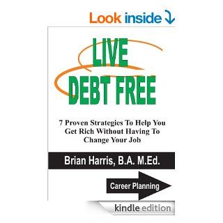 LIVE DEBT FREE: 7 Proven Strategies To Help You Get Rich Without Having To Change Your Job (Career Planning) eBook: Brian Harris: Kindle Store