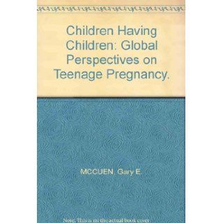 Children Having Children: Global Perspectives on Teenage Pregnancy.: Gary E. MCCUEN: Books