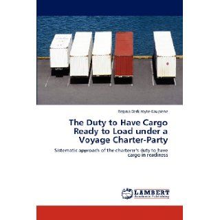 The Duty to Have Cargo Ready to Load under a Voyage Charter Party: Sistematic approach of the charterer's duty to have cargo in readiness: Regina Derkintyte Kaupiene: 9783659112935: Books