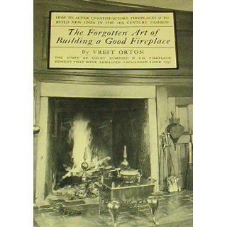 The Forgotten Art of Building a Good Fireplace: How to alter unsatisfactory fireplaces & to build new ones in the 18th century fashion: Vrest Orton: 9780911658538: Books
