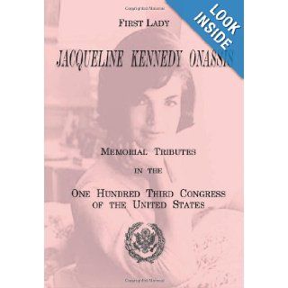 First Lady Jacqueline Kennedy Onassis: Memorial Tributes in the One Hundred Third Congress of the United States: U.S. Government Printing Office: 9781478131762: Books