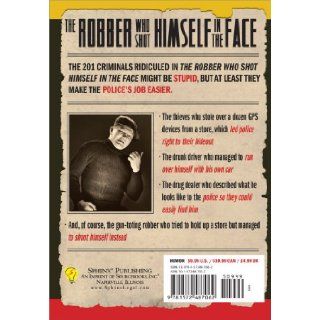 The Robber Who Shot Himself in the Face:and 201 More Stupid But True Stories of the World's Dumbest Criminals: Gini Scott: 9781572487062: Books