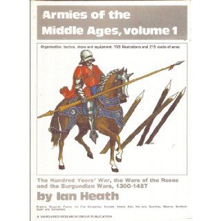 Armies of the Middle Ages, Volume 1: The Hundred years' War, the War of the Roses and the Burgundian Wars, 1300 1487: Ian Heath: Books