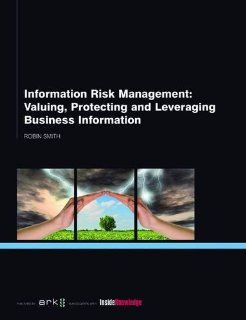 Information Risk Management: Valuing, Protecting and Leveraging Business Information (9781906355852): Robin Smith: Books