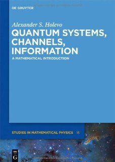 Quantum Systems, Channels, Information (de Gruyter Studies in Mathematical Physics): Alexander S. Holevo: 9783110273250: Books
