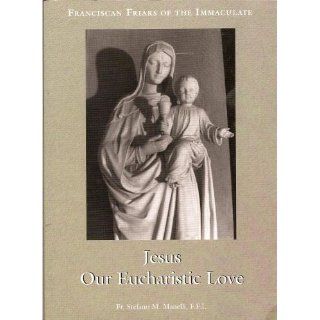 Jesus, Our Eucharistic Love: Eucharistic Life Exemplified by the Saints: Fr. Stefano M. Manelli: Books