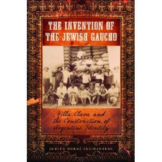 The Invention of the Jewish Gaucho: Villa Clara and the Construction of Argentine Identity (Jewish Life, History, and Culture): Judith Noem Freidenberg: 9780292725690: Books