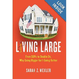 Living Large: From SUVs to Double Ds   Why Going Bigger Isn't Going Better: Sarah Z. Wexler: 9780312540258: Books