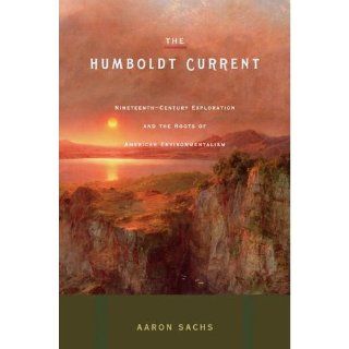 The Humboldt Current: Nineteenth Century Exploration and the Roots of American Environmentalism: Aaron Sachs: 9780670037759: Books
