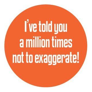 I've told you a million times not to exaggerate ! PINBACK BUTTON 1.25" Pin / badge funny humor: Everything Else