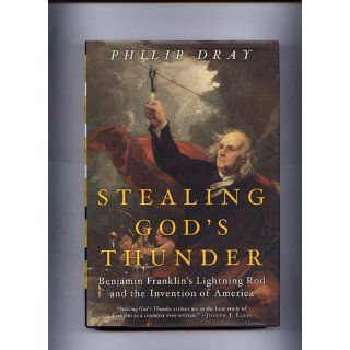 Stealing God's Thunder: Benjamin Franklin's Lightning Rod and the Invention of America: Philip Dray: 9781400060320: Books