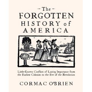 The Forgotten History of America: Little Known Conflicts of Lasting Importance from the Earliest Colonists to the Eve of the Revolution: Cormac O'Brien: 9780785830580: Books