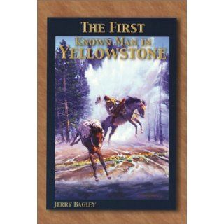 The First Known Man in Yellowstone: Jerry Bagley: 9780970782809: Books