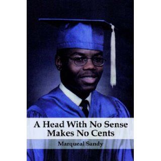 A Head With No Sense Makes No Cents: Marqueal Sandy: 9781933265322: Books