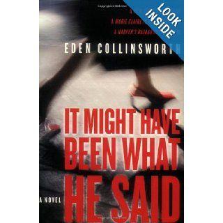 It Might Have Been What He Said: A Novel: Eden Collinsworth: Books