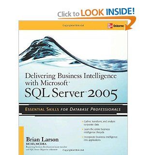 Delivering Business Intelligence with Microsoft SQL Server 2005: Utilize Microsoft's Data Warehousing, Mining & Reporting Tools to Provide Critical Intelligence to A: Brian Larson: 9780072260908: Books