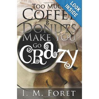 Too Much Coffee and Donuts Make You Go Crazy: I.M. Foret: 9781439210598: Books