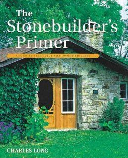 The Stonebuilder's Primer A Step By Step Guide for Owner Builders Charles Long 9781552092989 Books