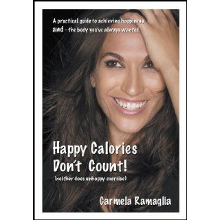 Happy Calories Don't Count (neither does unhappy exercise): Carmela Ramaglia: 9780982865606: Books