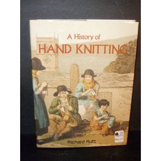 A History of Hand Knitting: Richard Rutt: 9780934026352: Books