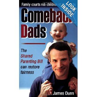 Comeback Dads: Family courts rob children of their dads. The Shared Parenting Bill can restore fairness.: James Dunn: 9780977248001: Books