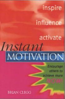 Instant Motivation Encourage Others to Achieve More Now (Instant (Kogan Page)) Brian Clegg 9780749431013 Books