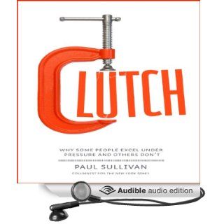 Clutch: Why Some People Excel Under Pressure and Others Don't (Audible Audio Edition): Paul Sullivan, Don Hagen: Books