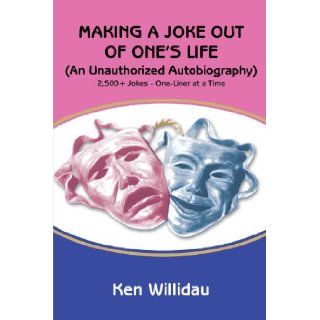 Making a Joke Out of One's Life: (An Unauthorized Autobiography): Ken Willidau: 9780595466160: Books