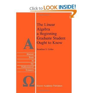 The Linear Algebra a Beginning Graduate Student Ought to Know: Jonathan S. Golan: 9789400726352: Books