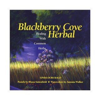 Blackberry Cove Herbal: Healing with Common Herbs: Linda Ours Rago: 9781931868228: Books