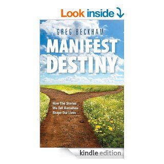 Manifest Destiny: How The Stories We Tell Ourselves Shape Our Lives eBook: Greg Beckham: Kindle Store
