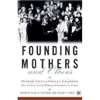 Founding Mothers and Others: Women Educational Leaders During the Progressive Era: Alan R. Sadovnik, Susan F. Semel: 9780312232979: Books