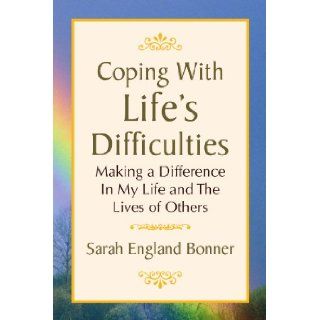 Coping With Life's Difficulties: Making a Difference In My Life and The Lives of Others: Sarah Bonner: 9781436393348: Books