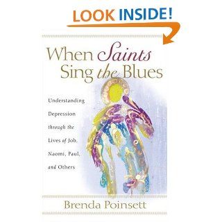 When Saints Sing the Blues Understanding Depression through the Lives of Job, Naomi, Paul, and Others Brenda Poinsett 9780801065705 Books