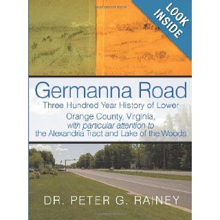 Germanna Road: Three Hundred Year History of Lower Orange County, Virginia, with Particular Attention to the Alexandria Tract and Lak: Peter G. Rainey: 9781452036380: Books