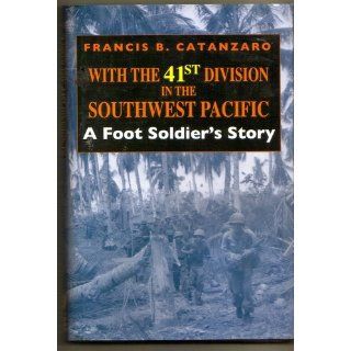 With the 41st Division in the Southwest Pacific: A Foot Soldier's Story: Francis B. Catanzaro: 9780253341426: Books