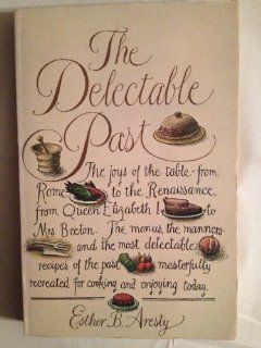 The Delectable Past: The Joys of the Table, from Rome to the Renaissance, from Queen Elizabeth I to Mrs. Beeton : The Menus, the Manners, and the Mos: Esther B. Aresty: 9780672525322: Books