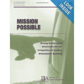 Mission Possible: Strong Governance Structures for the Integration of Justice Information Systems: U.S. Department of Justice, Office of Justice Programs, Bureau of Justice Assistance: 9781479390489: Books