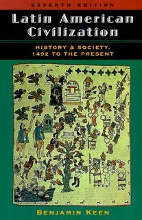 Latin American Civilization: History And Society, 1492 To The Present, Seventh Edition (9780813336237): Benjamin Keen, Benjamin Keen's Estate: Books