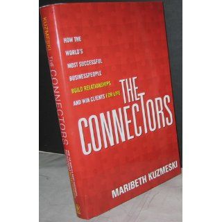 The Connectors: How the World's Most Successful Businesspeople Build Relationships and Win Clients for Life: Maribeth Kuzmeski: 9780470488188: Books